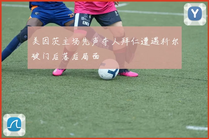 美因茨主场先声夺人拜仁遭遇科尔破门后落后局面