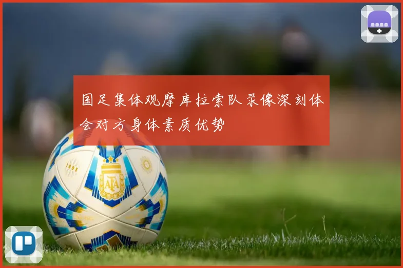 国足集体观摩库拉索队录像深刻体会对方身体素质优势