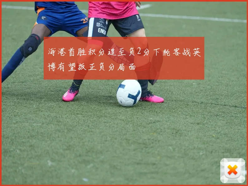 海港首胜积分追至负2分下轮客战英博有望扳正负分局面