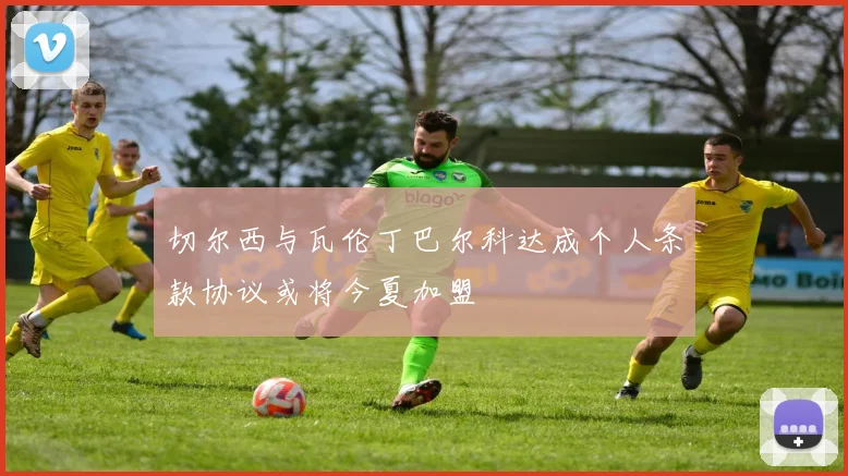 切尔西与瓦伦丁巴尔科达成个人条款协议或将今夏加盟