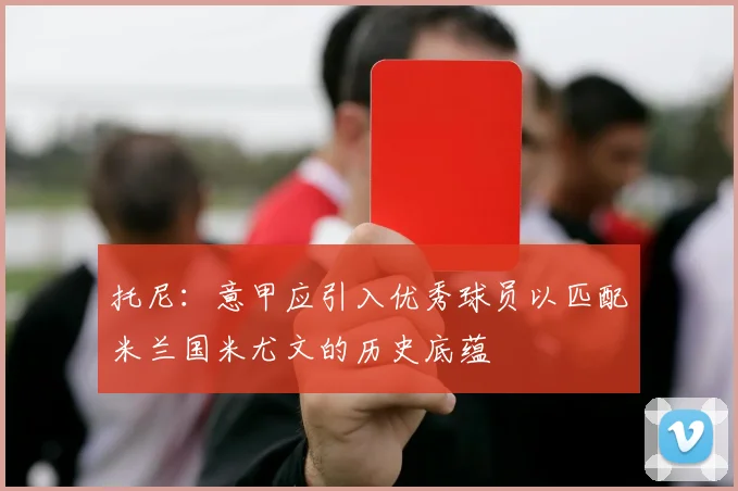 托尼：意甲应引入优秀球员以匹配米兰国米尤文的历史底蕴