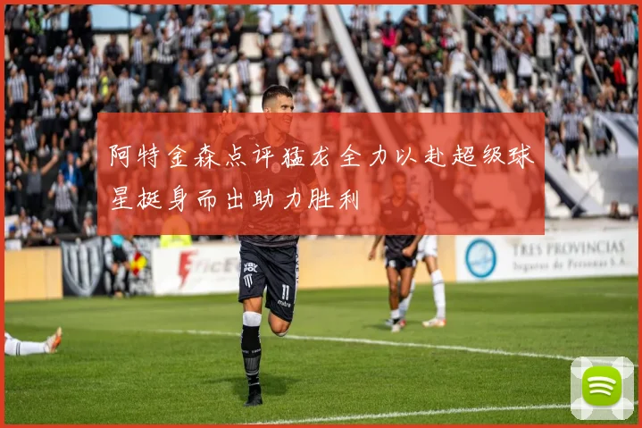 阿特金森点评猛龙全力以赴超级球星挺身而出助力胜利