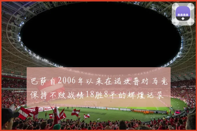 巴萨自2006年以来在诺坎普对马竞保持不败战绩18胜8平的辉煌记录