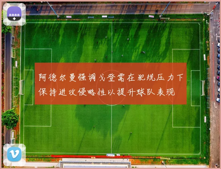 阿德尔曼强调戈登需在犯规压力下保持进攻侵略性以提升球队表现