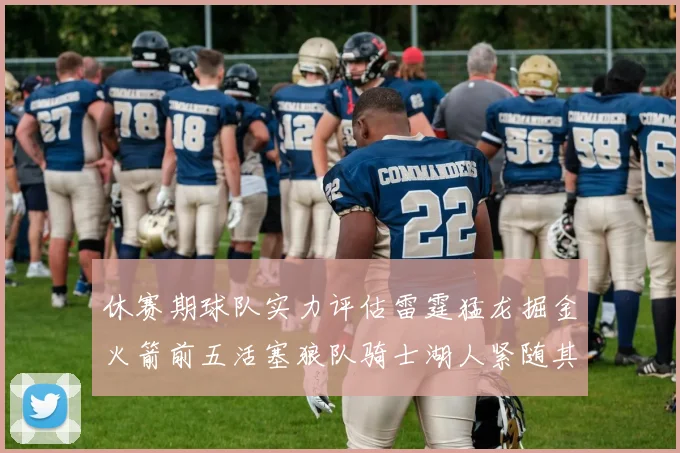 休赛期球队实力评估雷霆猛龙掘金火箭前五活塞狼队骑士湖人紧随其后