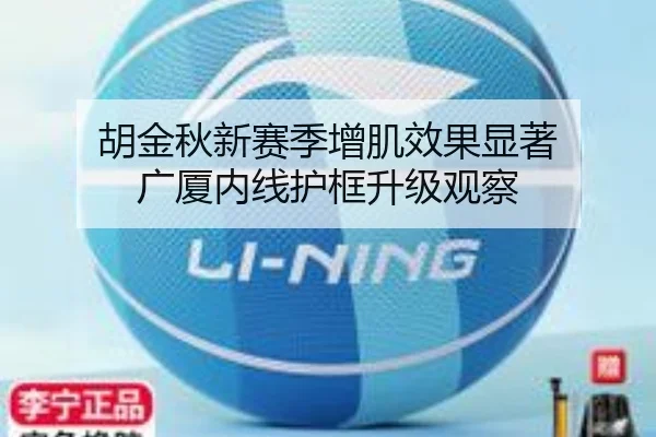 胡金秋新赛季增肌效果显著 广厦内线护框升级观察