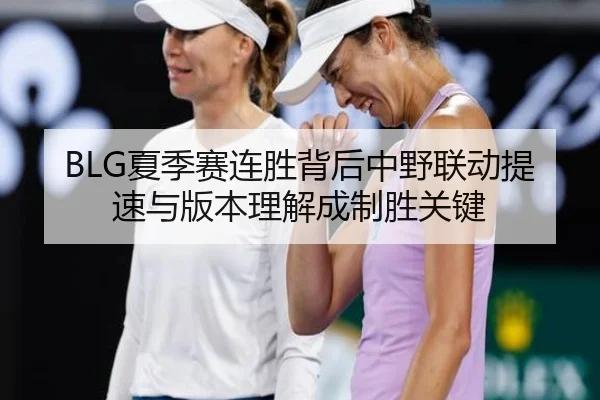 BLG夏季赛连胜背后中野联动提速与版本理解成制胜关键