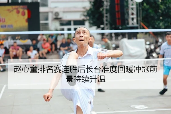 赵心童排名赛连胜后长台准度回暖冲冠前景持续升温